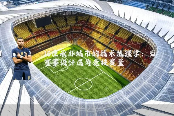 16座承办城市的战术地理学：当赛事设计成为竞技变量