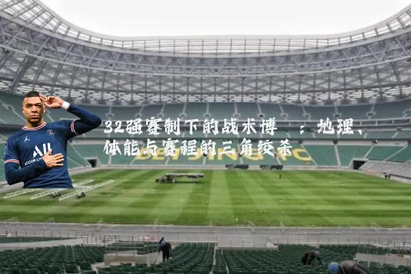 32强赛制下的战术博弈：地理、体能与赛程的三角绞杀
