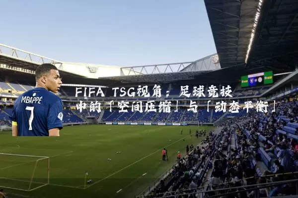 FIFA TSG视角：足球竞技中的「空间压缩」与「动态平衡」