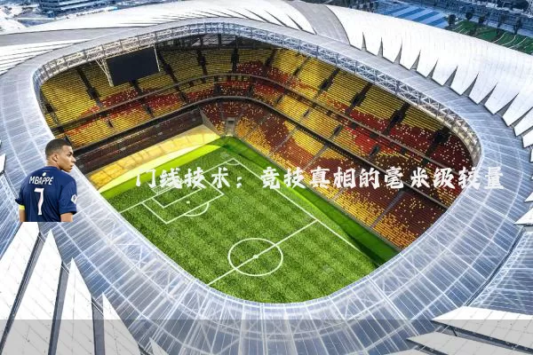 门线技术：竞技真相的毫米级较量