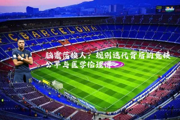 脑震荡换人：规则迭代背后的竞技公平与医学伦理博弈